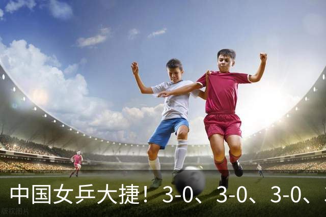 中国女乒大捷！3-0、3-0、3-0、3-2，孙颖莎、王艺迪4将晋级8强