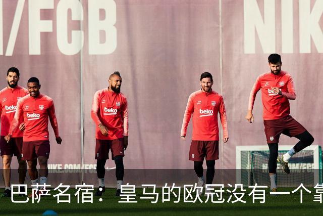 巴萨名宿：皇马的欧冠没有一个靠青训拿的 穆里尼奥搞不定更衣室