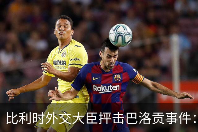 比利时外交大臣抨击巴洛贡事件：破坏了足球和体育最基本的规则
