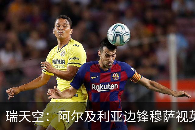 瑞天空：阿尔及利亚边锋穆萨视英超为首选，费耶诺德标价3500万欧