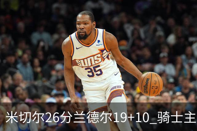 米切尔26分兰德尔19+10 骑士主场遭遇三连败