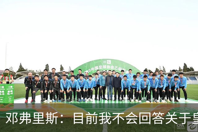 邓弗里斯：目前我不会回答关于皇马的问题 国际米兰永远在我心中