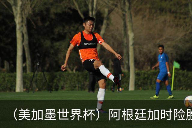 （美加墨世界杯）阿根廷加时险胜佛得角 梅西再度刷新历史